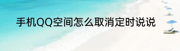 手机QQ空间怎么取消定时说说