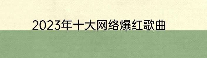 2023年十大网络爆红歌曲