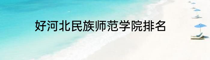 好河北民族师范学院排名