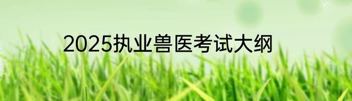 2025执业兽医考试大纲