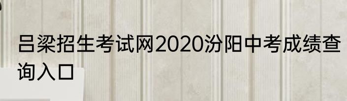 吕梁招生考试网2020汾阳中考成绩查询入口