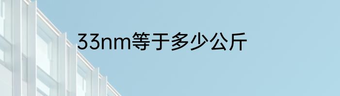 33nm等于多少公斤