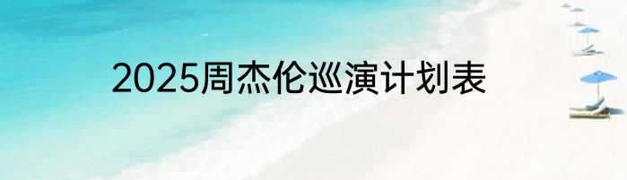 2025周杰伦巡演计划表