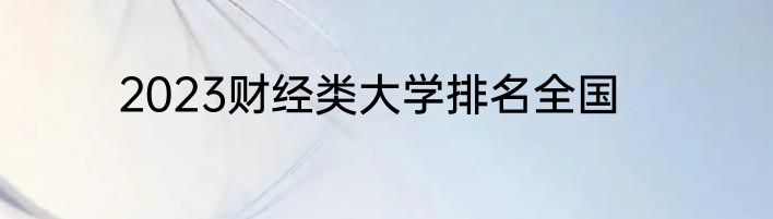 2023财经类大学排名全国