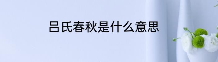 吕氏春秋是什么意思