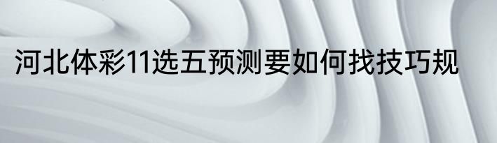 河北体彩11选五预测要如何找技巧规