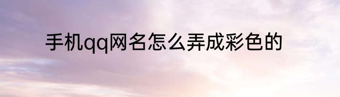 手机qq网名怎么弄成彩色的