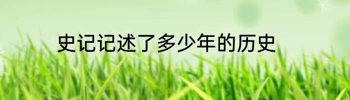 史记记述了多少年的历史