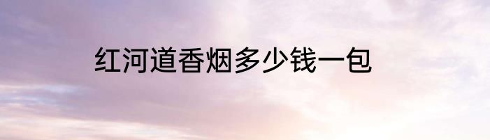 红河道香烟多少钱一包