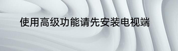 使用高级功能请先安装电视端