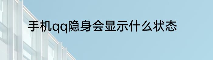 手机qq隐身会显示什么状态