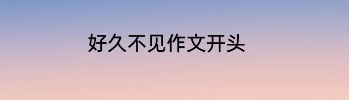 好久不见作文开头