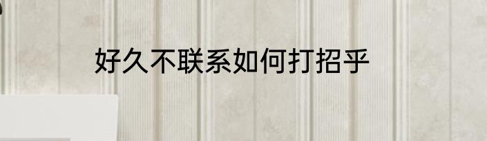 好久不联系如何打招乎