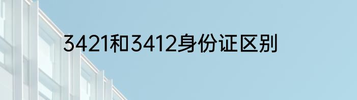 3421和3412身份证区别