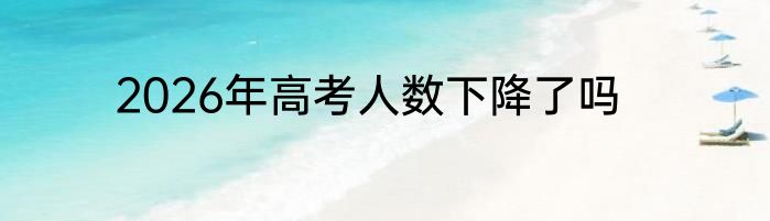 2026年高考人数下降了吗