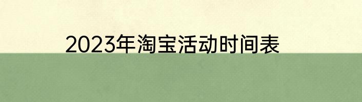 2023年淘宝活动时间表