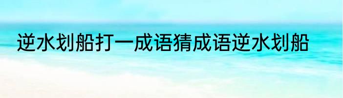 逆水划船打一成语猜成语逆水划船