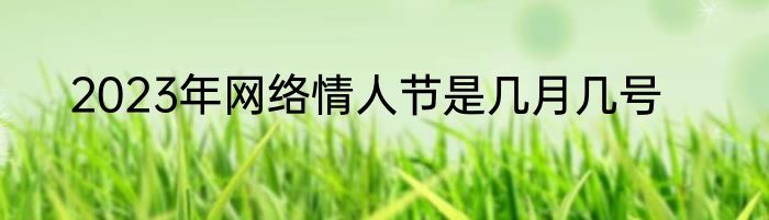 2023年网络情人节是几月几号