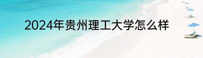 2024年贵州理工大学怎么样