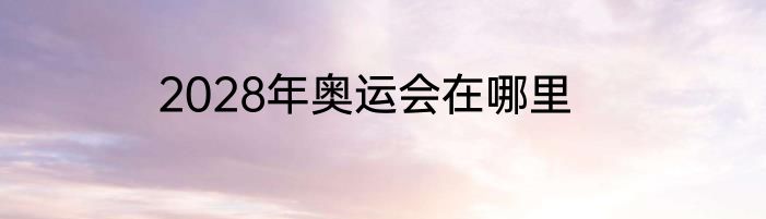 2028年奥运会在哪里