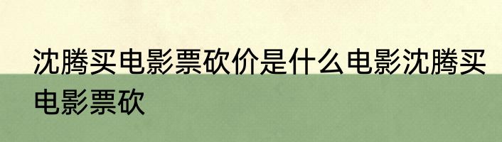 沈腾买电影票砍价是什么电影沈腾买电影票砍