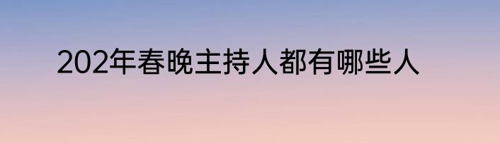 202年春晚主持人都有哪些人