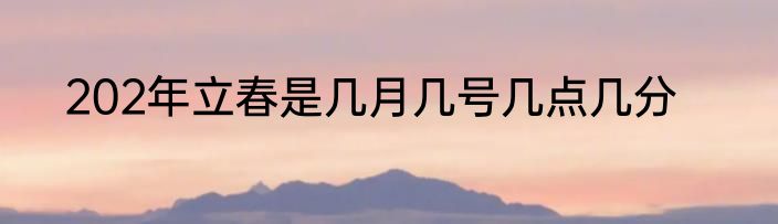 202年立春是几月几号几点几分