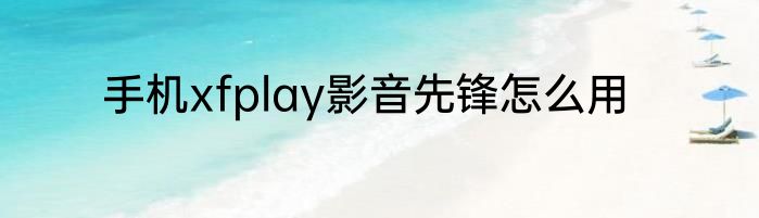 手机xfplay影音先锋怎么用