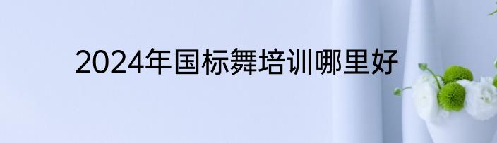 2024年国标舞培训哪里好