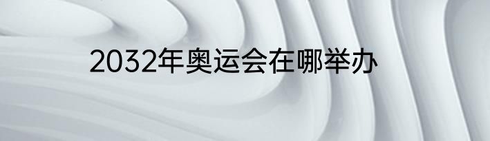 2032年奥运会在哪举办
