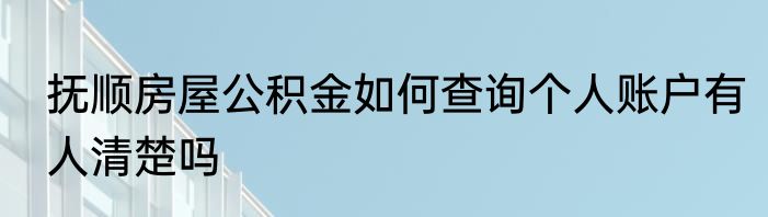抚顺房屋公积金如何查询个人账户有人清楚吗