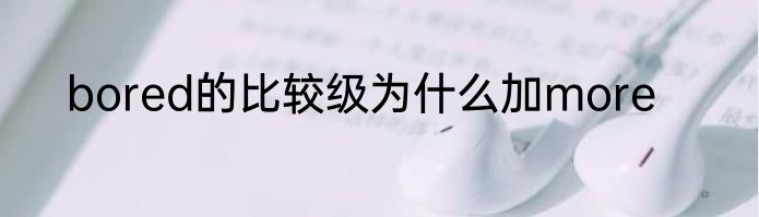 bored的比较级为什么加more