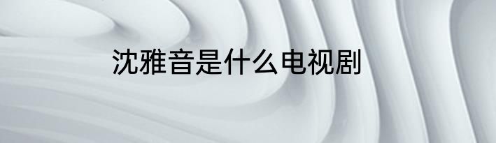 沈雅音是什么电视剧