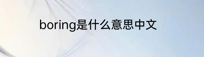 boring是什么意思中文