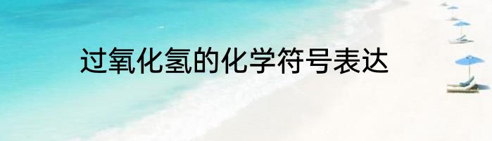 过氧化氢的化学符号表达