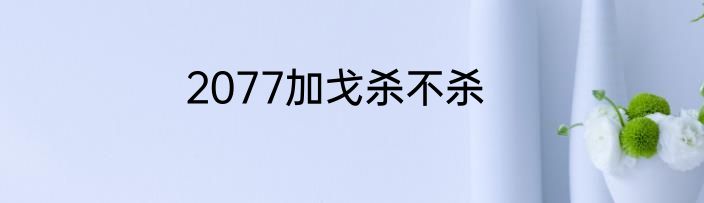 2077加戈杀不杀