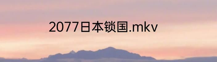 2077日本锁国.mkv
