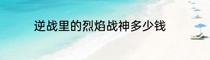 逆战里的烈焰战神多少钱