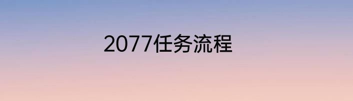 2077任务流程