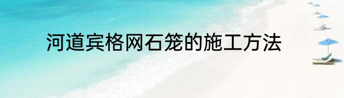 河道宾格网石笼的施工方法