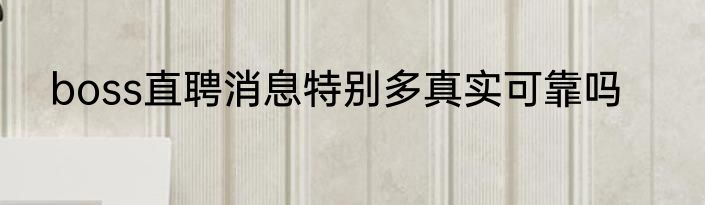 boss直聘消息特别多真实可靠吗