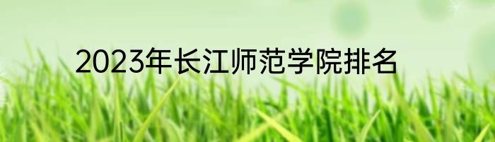2023年长江师范学院排名