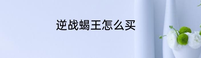 逆战蝎王怎么买