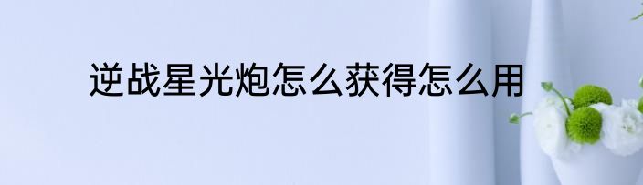 逆战星光炮怎么获得怎么用
