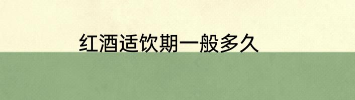 红酒适饮期一般多久
