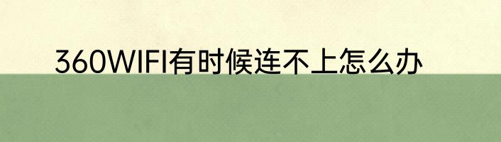 360WIFI有时候连不上怎么办