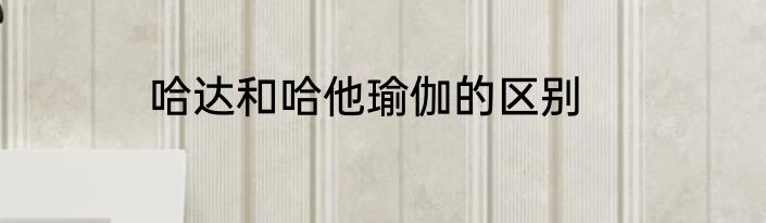 哈达和哈他瑜伽的区别