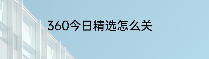 360今日精选怎么关