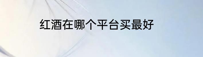 红酒在哪个平台买最好