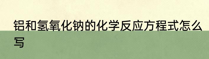 铝和氢氧化钠的化学反应方程式怎么写